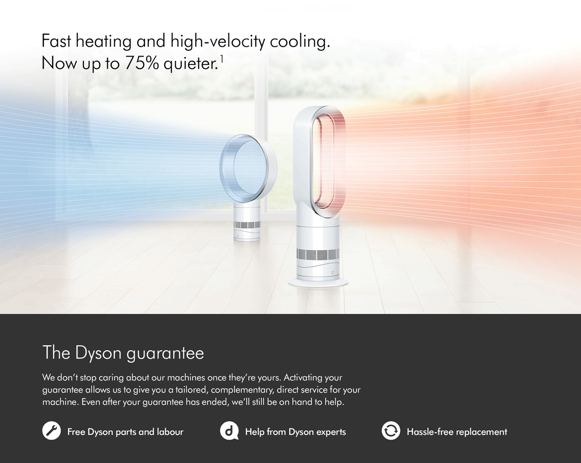 The Dyson Guarantee: We don't stop caring about our machines once they're yours. Activating your guarantee allows us to give you a tailored, complementary, direct service for your machine. Even after your guarantee has ended, we'll still be on hand to help.