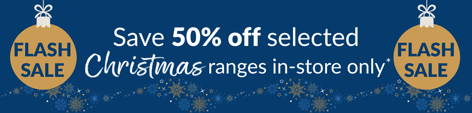 Flash Sale, 50% off selected Christmas ranges in-store.