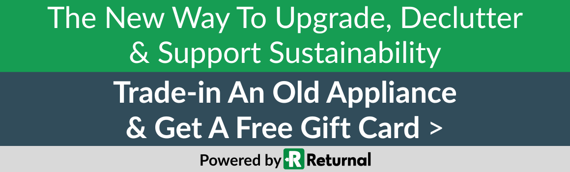 The new way to upgrade, declutter and support sustainability. Trade-in an old appliance and get a free gift card. Powered by Returnal.